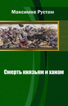 Книга - Смерть князьям и ханам. Рустам Иванович Максимов - читать в Литвек