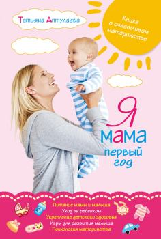 Обложка книги - Я мама первый год. Книга о счастливом материнстве - Татьяна Гавриловна Аптулаева