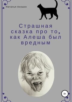 Обложка книги - Страшная сказка про то, как Алеша был вредным - Наталья Сергеевна Аношко