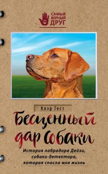 Обложка книги - Бесценный дар собаки. История лабрадора Дейзи, собаки-детектора, которая спасла мне жизнь - Клэр Гест