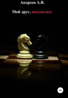 Обложка книги - Мой друг, шахматист - Александр Владимирович Андреев