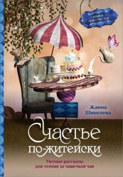 Обложка книги - Счастье по-житейски. Уютные рассказы для чтения за чашечкой чая - Жанна Геннадьевна Шинелева