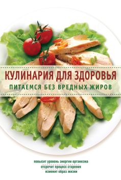 Обложка книги - Кулинария для здоровья. Питаемся без вредных жиров -  Сборник рецептов