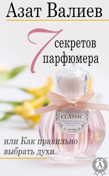 Книга - 7 секретов парфюмера, или Как правильно выбрать духи. Азат Валиев - прочитать в Литвек