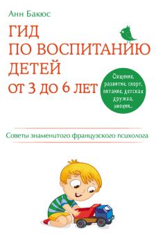 Обложка книги - Гид по воспитанию детей от 3 до 6 лет. Советы знаменитого французского психолога - Анн Бакюс