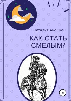 Обложка книги - Как стать смелым - Наталья Сергеевна Аношко