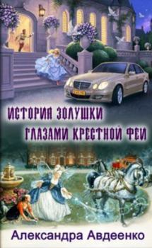 Обложка книги - История золушки глазами крестной феи - Александра Авдеенко