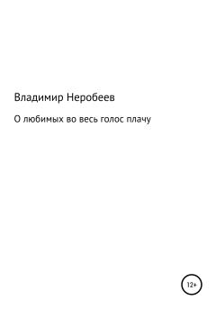 Обложка книги - О любимых во весь голос плачу - Владимир Сергеевич Неробеев