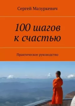 Книга - 100 шагов к счастью. Практическое руководство. Сергей Александрович Мазуркевич - читать в Литвек