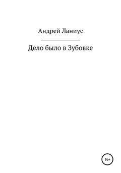 Обложка книги - Дело было в Зубовке - Андрей Ланиус