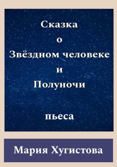 Обложка книги - Сказка о Звёздном человеке и Полуночи - Мария Хугистова