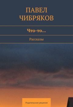 Обложка книги - Что-то… (сборник) - Павел Чибряков