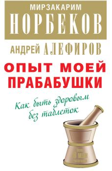 Обложка книги - Опыт моей прабабушки. Как быть здоровым без таблеток - Андрей Николаевич Алефиров