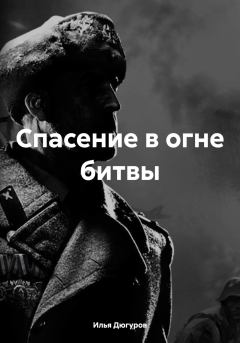 Обложка книги - Спасение в огне битвы - Илья Дюгуров