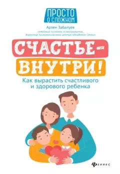 Обложка книги - Счастье – внутри! Как вырастить счастливого и здорового ребёнка - Артём Анатольевич Забалуев