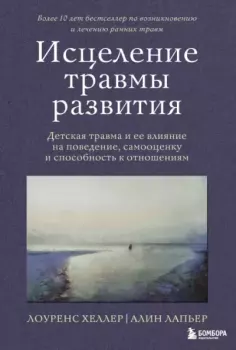 Книга - Исцеление травмы развития. Детская травма и ее влияние на поведение, самооценку и способность к отношениям. Лоуренс Хеллер - читать в Литвек