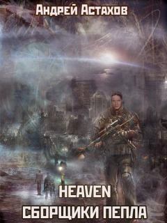 Книга - Heaven: Сборщики пепла. Андрей Львович Астахов - читать в ЛитВек