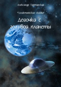 Обложка книги - Галактические сказки. Девочка с голубой планеты - Александр Тартарский