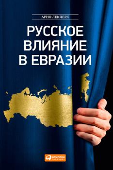 Обложка книги - Русское влияние в Евразии. Геополитическая история от становления государства до времен Путина - Арно Леклерк