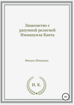 Обложка книги - Знакомство с разумной религией Иммануила Канта - Михаил Иванович Шипицын