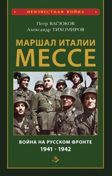 Обложка книги - Маршал Италии Мессе: война на Русском фронте 1941-1942 - Александр Аркадьевич Тихомиров