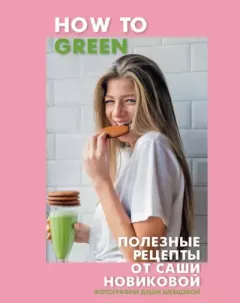 Обложка книги - How to Green. Полезные рецепты от Саши Новиковой - Александра Новикова