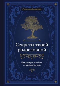 Книга - Секреты твоей родословной. Как раскрыть тайны семи поколений. Светлана Сергеевна Ковалева - читать в Литвек
