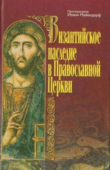 Книга - Византийское наследие в Православной Церкви. протопресвитер Иоанн Мейендорф - читать в Литвек