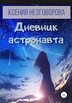 Книга - Дневник астронавта. Ксения Викторовна Незговорова - читать в Литвек