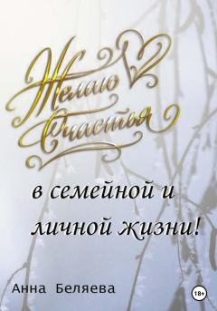 Обложка книги - Желаю счастья в семейной и личной жизни! - Анна Беляева