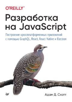Обложка книги - Разработка на JavaScript. Построение кроссплатформенных приложений с помощью GraphQL, React, React Native и Electron - Адам Д. Скотт