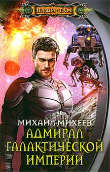 Книга - Адмирал галактической империи. Михаил Александрович Михеев - читать в ЛитВек