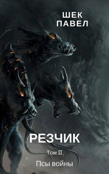 Обложка книги - Резчик том 2 Псы войны - Павел Александрович Шек