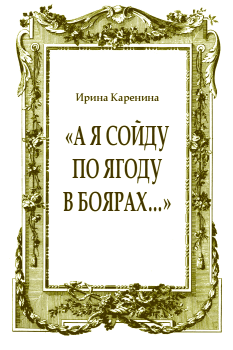 Обложка книги - «А я сойду по ягоду в Боярах…» - Ирина Васильевна Каренина