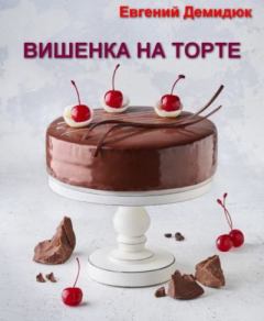 Книга - Вишенка на торте. Евгений Михайлович Демидюк - читать в Литвек