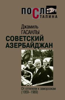 Книга - Советский Азербайджан: От оттепели к заморозкам (1959-1969). Джамиль П. Гасанлы - прочитать в Литвек