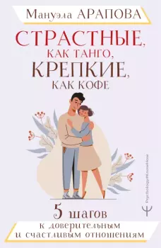 Обложка книги - Страстные, как танго, крепкие, как кофе. 5 шагов к доверительным и счастливым отношениям - Мануэла Арапова