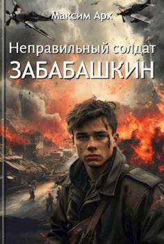 Обложка книги - Неправильный солдат Забабашкин - Максим Арх