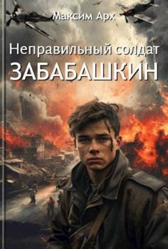 Обложка книги - Неправильный солдат Забабашкин (СИ) - Максим Арх