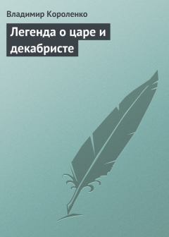 Обложка книги - Легенда о царе и декабристе - Владимир Галактионович Короленко