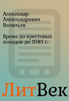 Книга - Время до крестовых походов до 1081 г.. Александр Александрович Васильев - читать в Литвек