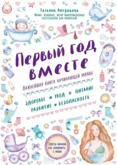 Обложка книги - Первый год вместе: важнейшая книга начинающей мамы - Татьяна Гавриловна Аптулаева