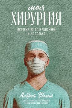 Обложка книги - Моя хирургия. Истории из операционной и не только - Андрей Юрьевич Убогий
