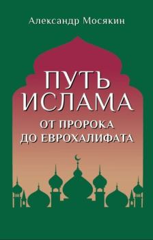 Обложка книги - Путь ислама. От Пророка до Еврохалифата - Александр Георгиевич Мосякин