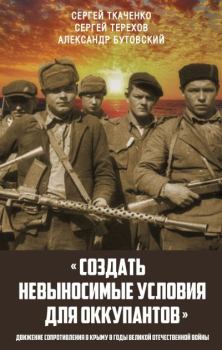 Обложка книги - «Создать невыносимые условия для оккупантов»: движение сопротивления в Крыму в годы Великой Отечественной войны - Сергей Николаевич Ткаченко