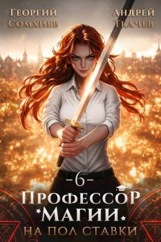 Книга - Профессор магии на полставки. Том 6. Андрей Юрьевич Ткачев - читать в Литвек