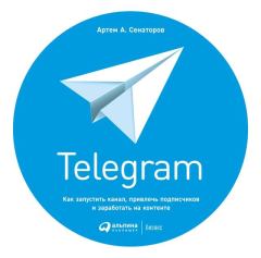 Книга - Telegram. Как запустить канал, привлечь подписчиков и заработать на контенте. Артем Алексеевич Сенаторов - прочитать в Литвек