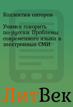 Книга - Учимся говорить по-русски. Проблемы современного языка в электронных СМИ.  Коллектив авторов - читать в ЛитВек