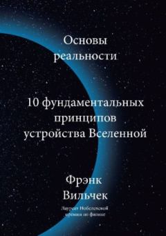 Книга - Основы реальности. 10 фундаментальных принципов устройства Вселенной. Фрэнк Вильчек - прочитать в Литвек