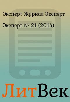 Книга - Эксперт №  21 (2014). Эксперт Журнал Эксперт - прочитать в Литвек